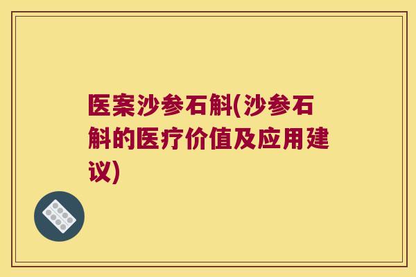 医案沙参石斛(沙参石斛的医疗价值及应用建议)