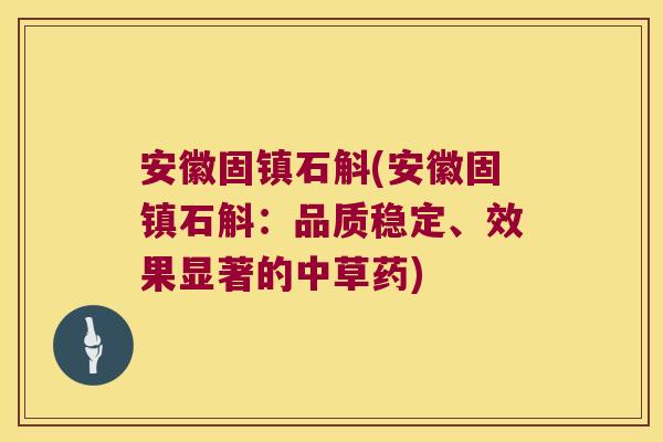 安徽固镇石斛(安徽固镇石斛：品质稳定、效果显著的中草药)