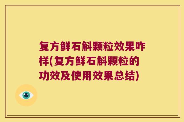 复方鲜石斛颗粒效果咋样(复方鲜石斛颗粒的功效及使用效果总结)