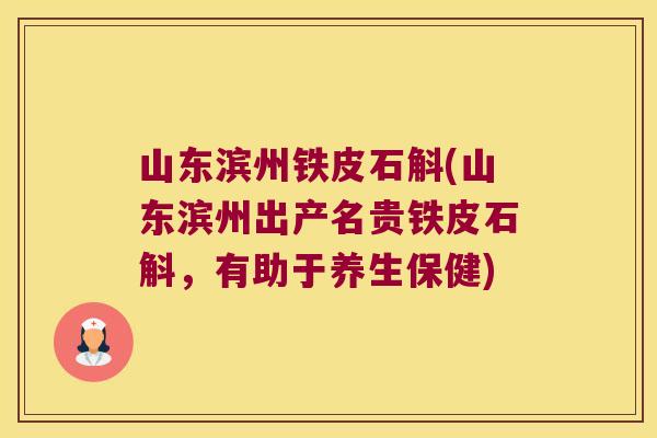 山东滨州铁皮石斛(山东滨州出产名贵铁皮石斛，有助于养生保健)