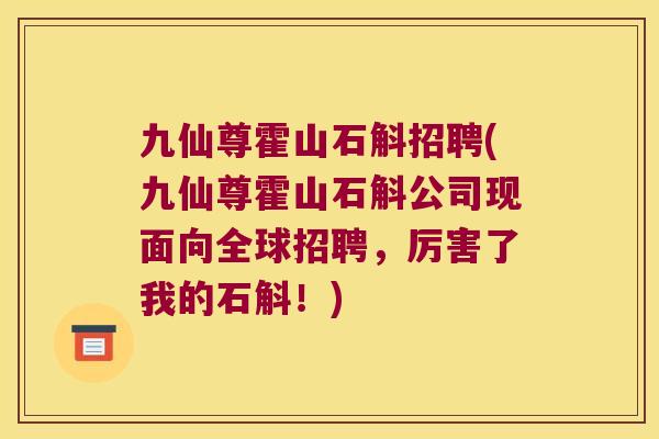 九仙尊霍山石斛招聘(九仙尊霍山石斛公司现面向全球招聘，厉害了我的石斛！)