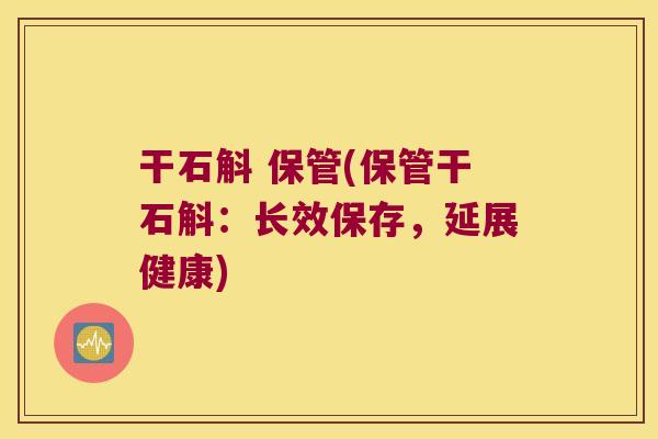 干石斛 保管(保管干石斛：长效保存，延展健康)