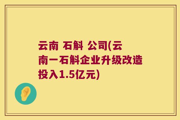 云南 石斛 公司(云南一石斛企业升级改造投入1.5亿元)