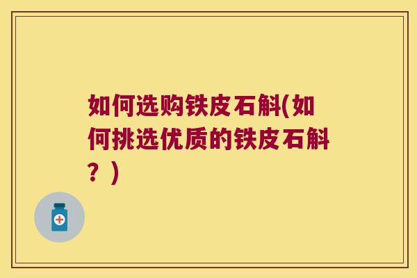 如何选购铁皮石斛(如何挑选优质的铁皮石斛？)