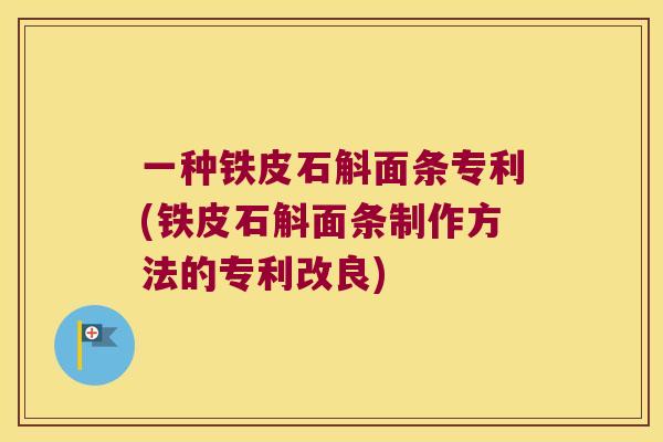 一种铁皮石斛面条专利(铁皮石斛面条制作方法的专利改良)