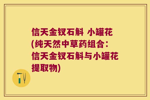 信天金钗石斛 小罐花(纯天然中草药组合：信天金钗石斛与小罐花提取物)
