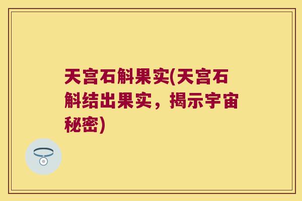 天宫石斛果实(天宫石斛结出果实，揭示宇宙秘密)