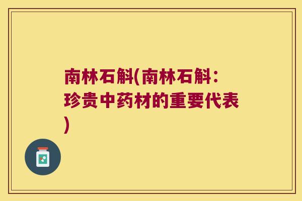 南林石斛(南林石斛：珍贵材的重要代表)
