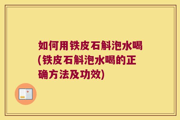 如何用铁皮石斛泡水喝(铁皮石斛泡水喝的正确方法及功效)