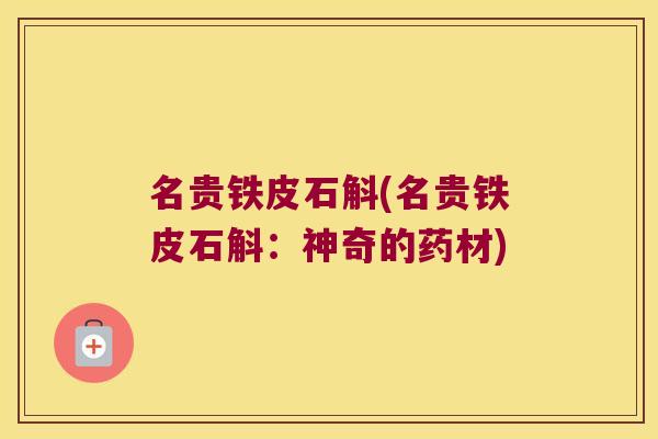 名贵铁皮石斛(名贵铁皮石斛：神奇的药材)