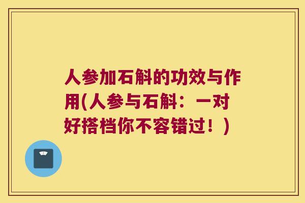 人参加石斛的功效与作用(人参与石斛：一对好搭档你不容错过！)