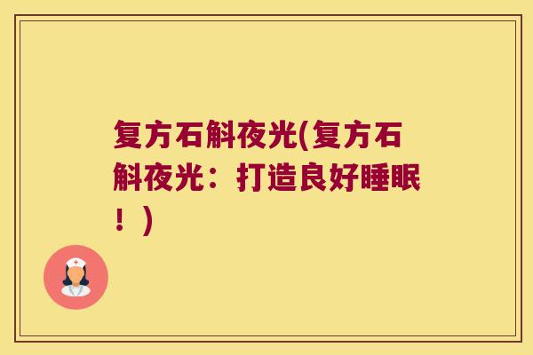 复方石斛夜光(复方石斛夜光：打造良好！)
