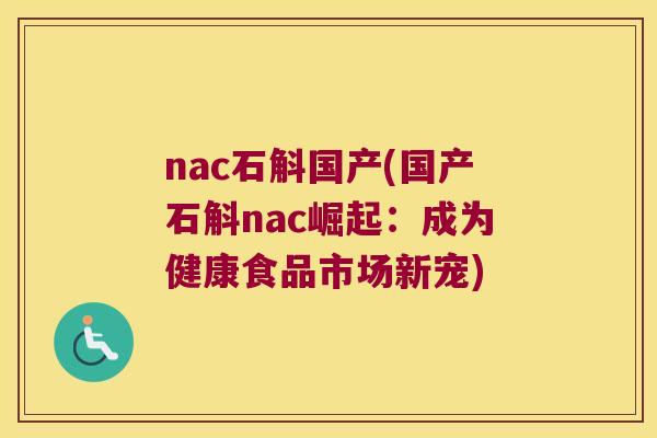 nac石斛国产(国产石斛nac崛起：成为健康食品市场新宠)