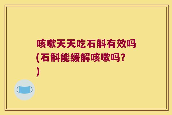 天天吃石斛有效吗(石斛能缓解吗？)