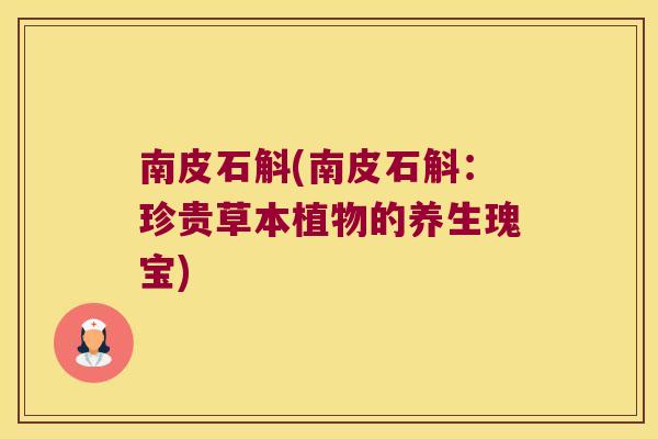 南皮石斛(南皮石斛：珍贵草本植物的养生瑰宝)
