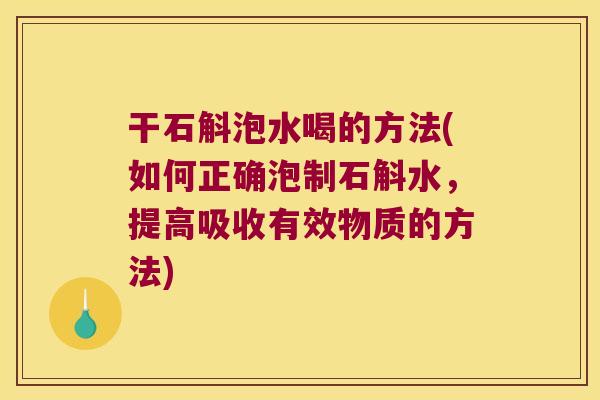 干石斛泡水喝的方法(如何正确泡制石斛水，提高吸收有效物质的方法)