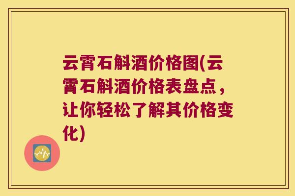 云霄石斛酒价格图(云霄石斛酒价格表盘点，让你轻松了解其价格变化)