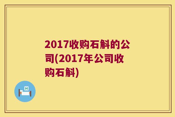 2017收购石斛的公司(2017年公司收购石斛)