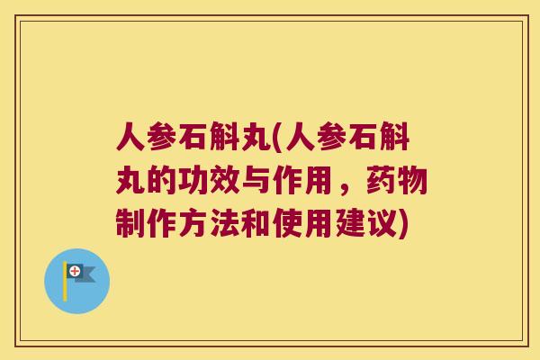 人参石斛丸(人参石斛丸的功效与作用，制作方法和使用建议)