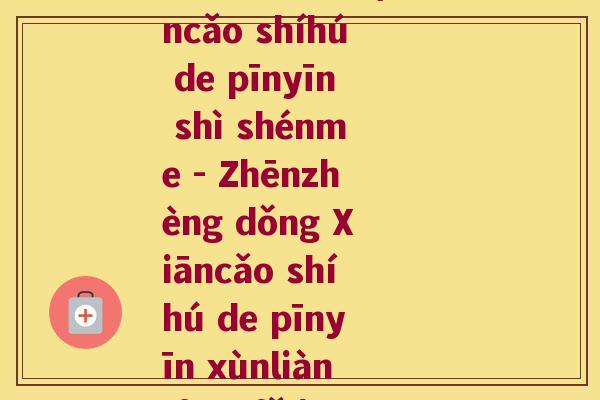 仙草石斛拼音(Xiāncǎo shíhú de pīnyīn shì shénme - Zhēnzhèng dǒng Xiāncǎo shíhú de pīnyīn xùnliàn fāngfǎ!)