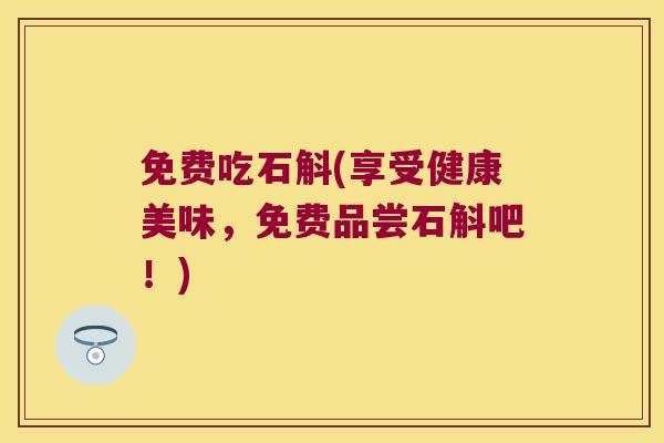 免费吃石斛(享受健康美味，免费品尝石斛吧！)