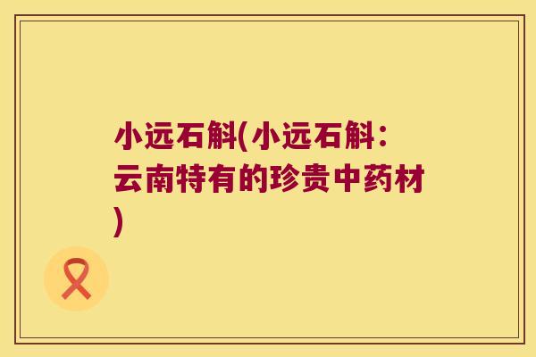 小远石斛(小远石斛：云南特有的珍贵材)