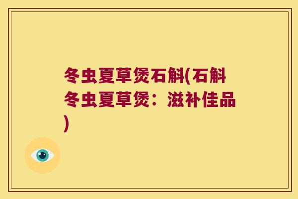 冬虫夏草煲石斛(石斛冬虫夏草煲：滋补佳品)