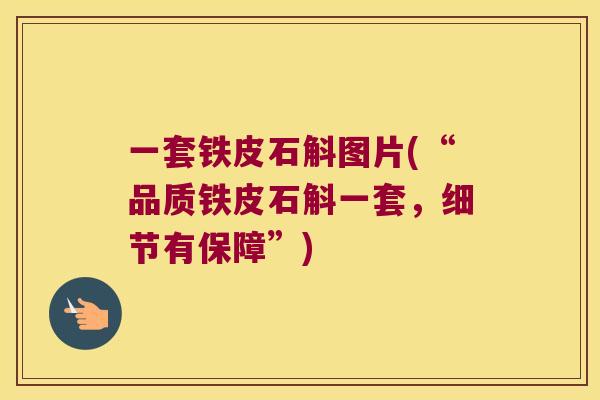 一套铁皮石斛图片(“品质铁皮石斛一套，细节有保障”)