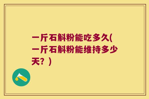 一斤石斛粉能吃多久(一斤石斛粉能维持多少天？)