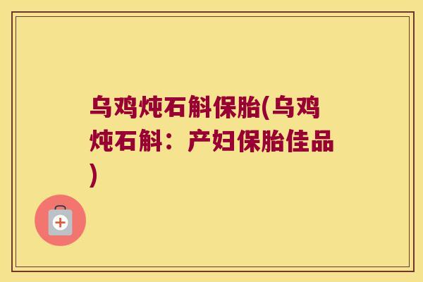 乌鸡炖石斛保胎(乌鸡炖石斛：产妇保胎佳品)