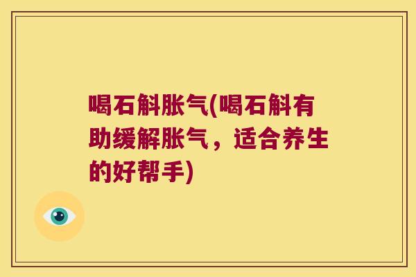 喝石斛(喝石斛有助缓解，适合养生的好帮手)