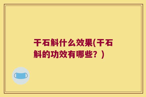 干石斛什么效果(干石斛的功效有哪些？)