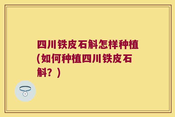 四川铁皮石斛怎样种植(如何种植四川铁皮石斛？)