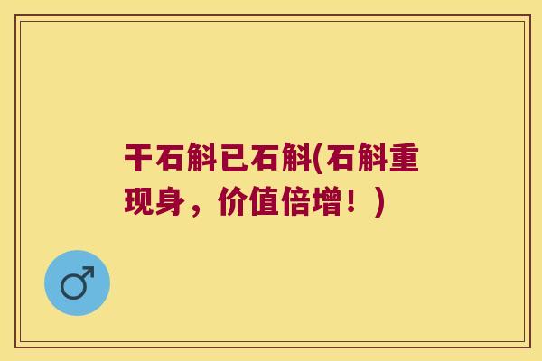 干石斛已石斛(石斛重现身，价值倍增！)
