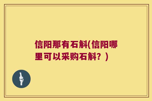 信阳那有石斛(信阳哪里可以采购石斛？)