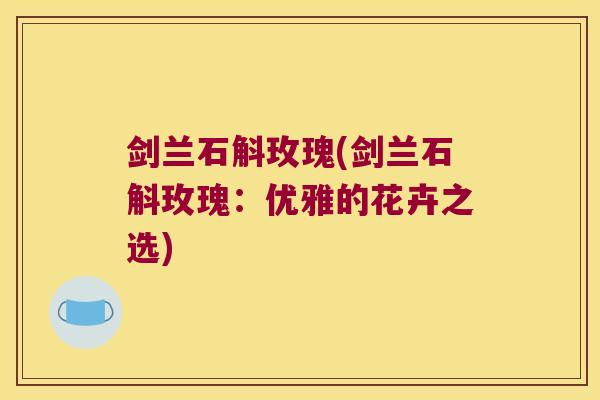 剑兰石斛玫瑰(剑兰石斛玫瑰：优雅的花卉之选)