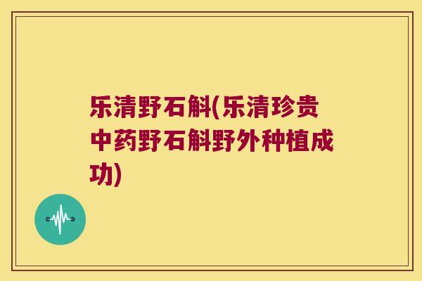乐清野石斛(乐清珍贵野石斛野外种植成功)