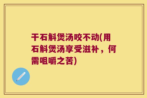 干石斛煲汤咬不动(用石斛煲汤享受滋补，何需咀嚼之苦)