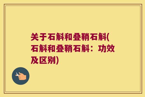 关于石斛和叠鞘石斛(石斛和叠鞘石斛：功效及区别)