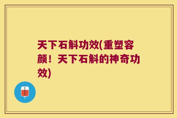 天下石斛功效(重塑容颜!天下石斛的神奇功效) 天下石斛功效(重塑容颜!天下石斛的神奇功效)