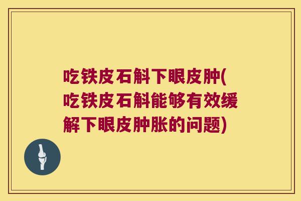 吃铁皮石斛下眼皮肿(吃铁皮石斛能够有效缓解下眼皮的问题)