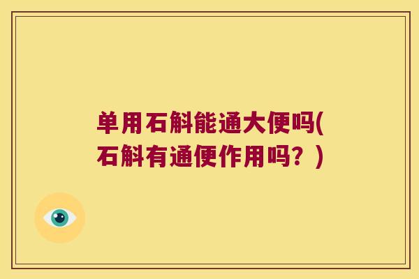单用石斛能通大便吗(石斛有通便作用吗？)