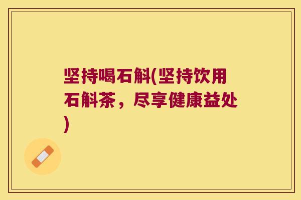 坚持喝石斛(坚持饮用石斛茶，尽享健康益处)