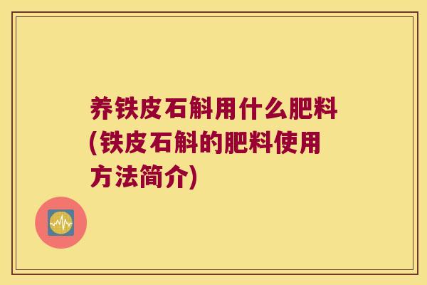 养铁皮石斛用什么肥料(铁皮石斛的肥料使用方法简介)