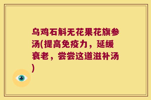 乌鸡石斛无花果花旗参汤(提高力，延缓，尝尝这道滋补汤)