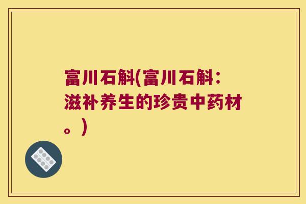 富川石斛(富川石斛：滋补养生的珍贵材。)