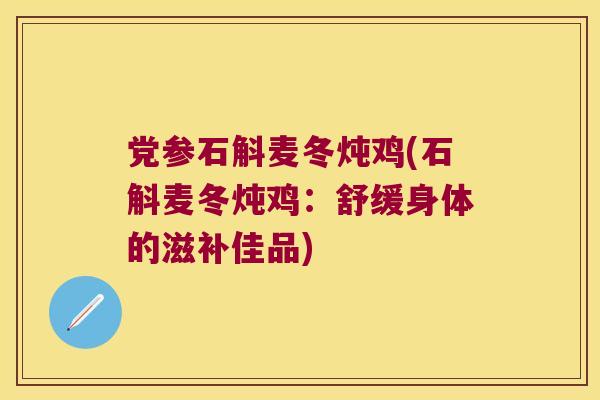 党参石斛麦冬炖鸡(石斛麦冬炖鸡：舒缓身体的滋补佳品)