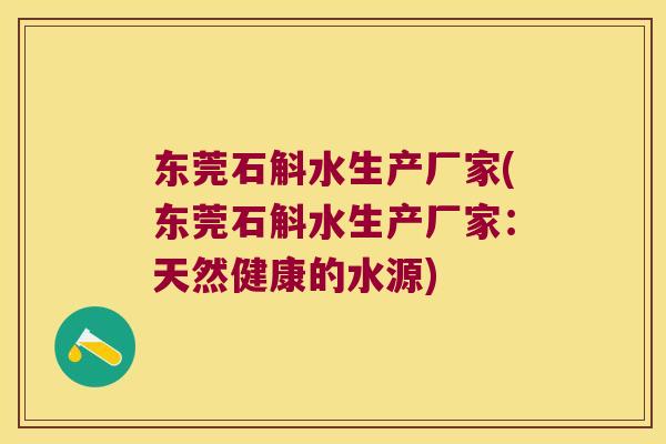 东莞石斛水生产厂家(东莞石斛水生产厂家：天然健康的水源)