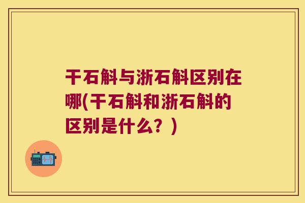 干石斛与浙石斛区别在哪(干石斛和浙石斛的区别是什么？)