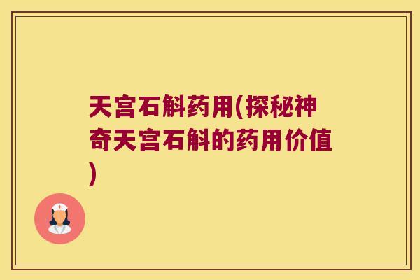 天宫石斛药用(探秘神奇天宫石斛的药用价值)
